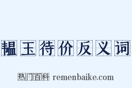 韫玉待价反义词是什么意思的图片